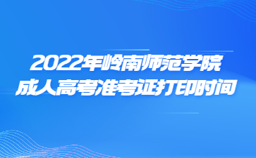 2022年嶺南師范學(xué)院成人高考準考證打印時間