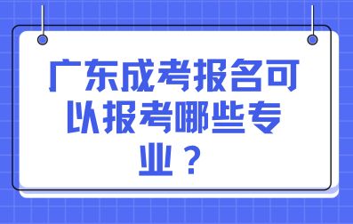 廣東成考報名可以報考哪些專業？