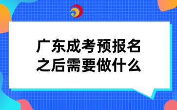 廣東成考預(yù)報(bào)名之后需要做什么