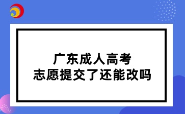 廣東成人高考志愿提交了還能改嗎