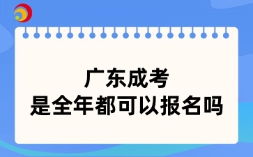 廣東成考是全年都可以報名嗎